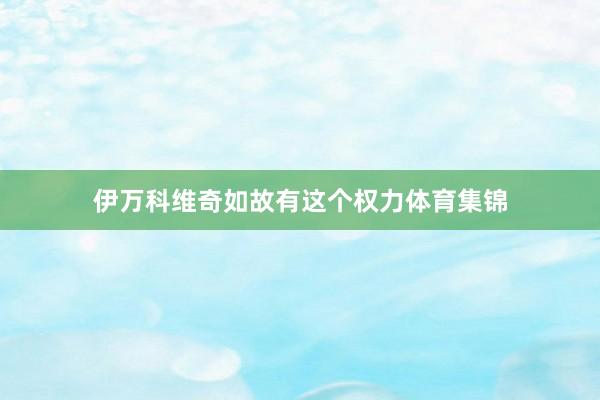 伊万科维奇如故有这个权力体育集锦