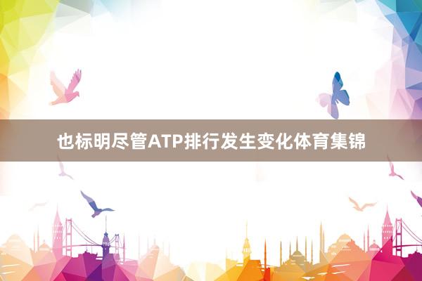 也标明尽管ATP排行发生变化体育集锦