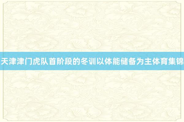天津津门虎队首阶段的冬训以体能储备为主体育集锦