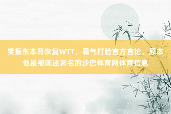 樊振东本尊恢复WTT，霸气打脸官方言论，原本他是被陈述署名的沙巴体育网体育信息