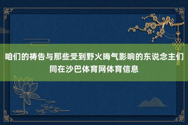 咱们的祷告与那些受到野火晦气影响的东说念主们同在沙巴体育网体育信息