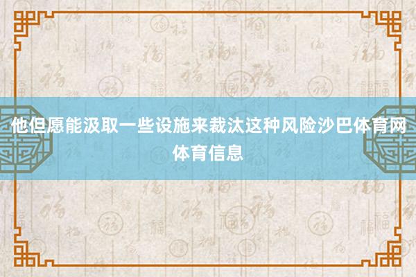 他但愿能汲取一些设施来裁汰这种风险沙巴体育网体育信息