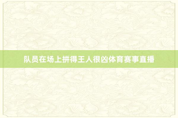 队员在场上拼得王人很凶体育赛事直播