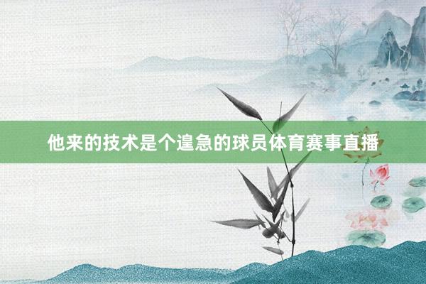 他来的技术是个遑急的球员体育赛事直播