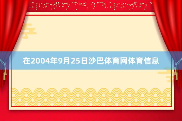 在2004年9月25日沙巴体育网体育信息