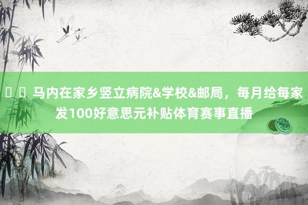 ❤️马内在家乡竖立病院&学校&邮局，每月给每家发100好意思元补贴体育赛事直播