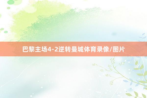 巴黎主场4-2逆转曼城体育录像/图片