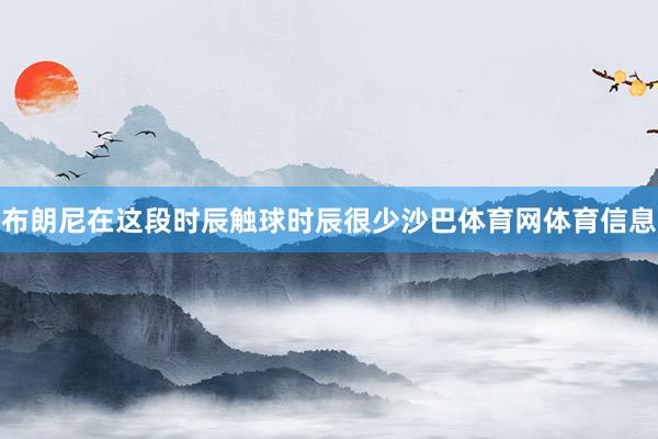 布朗尼在这段时辰触球时辰很少沙巴体育网体育信息