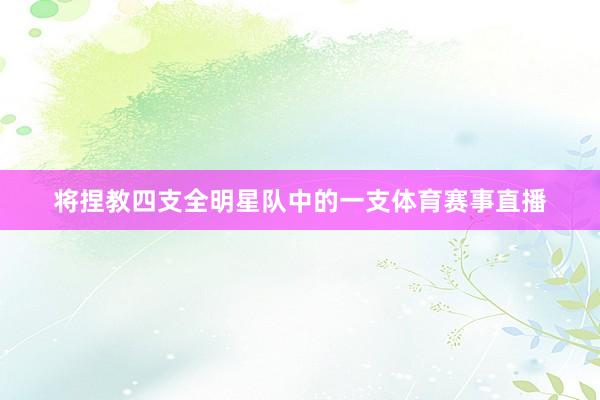 将捏教四支全明星队中的一支体育赛事直播