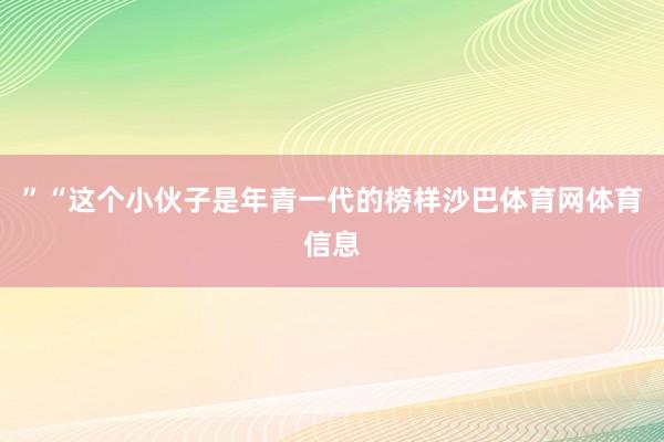 ”“这个小伙子是年青一代的榜样沙巴体育网体育信息
