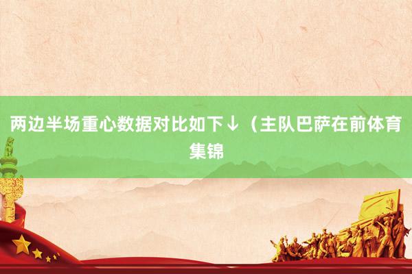 两边半场重心数据对比如下↓（主队巴萨在前体育集锦