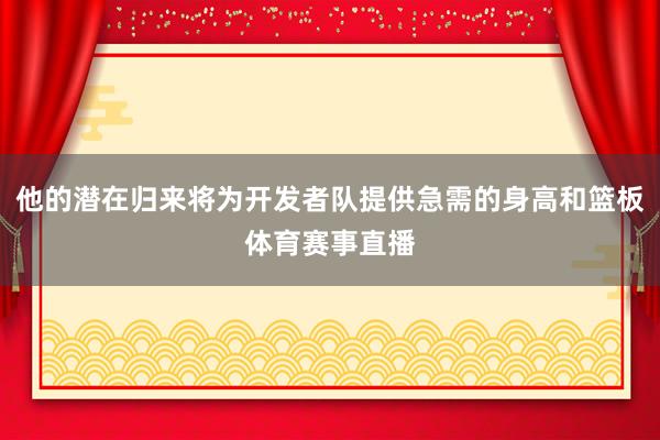 他的潜在归来将为开发者队提供急需的身高和篮板体育赛事直播