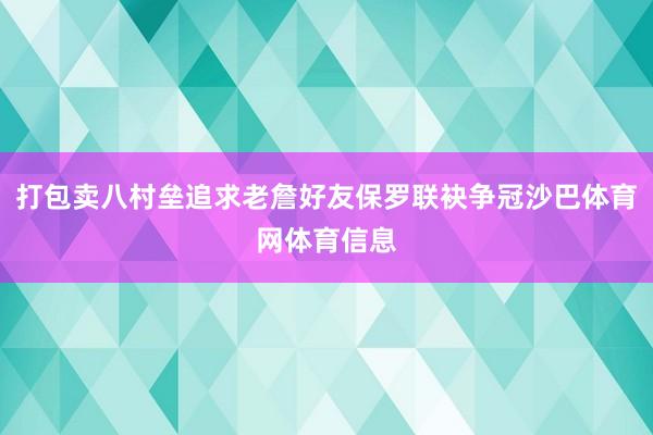 打包卖八村垒追求老詹好友保罗联袂争冠沙巴体育网体育信息