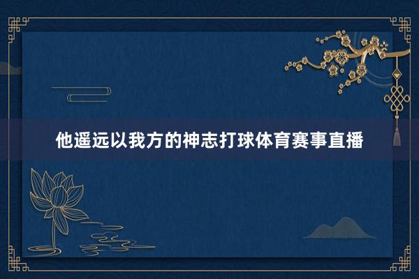 他遥远以我方的神志打球体育赛事直播