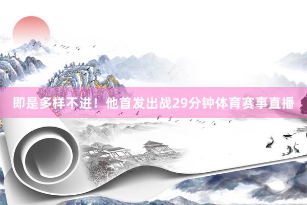 即是多样不进！他首发出战29分钟体育赛事直播