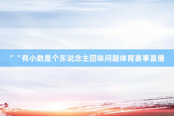 ”“有小数是个东说念主回味问题体育赛事直播