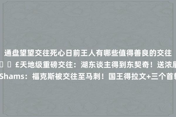 通盘望望交往死心日前王人有哪些值得善良的交往吧！合手续更新中>>>💥💣天地级重磅交往：湖东谈主得到东契奇！送浓眉去独行侠！🚨💥Shams：福克斯被交往至马刺！国王得拉文+三个首轮比赛打完径直带走😂76东谈主送马丁去独行侠 换格莱姆斯+本年次轮签契约2年1600万👀队记：76东谈主搭上两个次轮签送小肯扬-马丁去活塞3换3💥冠军时尚互换东家！雄鹿送米德尔顿去奇才 得到库兹马到期契约402万🚀Shams：绿军将斯普林格+2030年次轮签送去火箭补强内线💪！Shams：雷霆用现款从鹈鹕得到中锋泰斯&2031年次轮💥奇才将中锋瓦兰交往至国王 换回西索科以及两个次轮签！4方超等大交往💥好汉4换1得巴特勒&2年1.21亿续约 维金斯去热火💥鹈鹕交往英格拉姆去猛龙 换布鲁斯-布朗&奥利尼克&1首轮1次轮中锋来了💥湖东谈主将克内克特+雷迪什+首轮+互换权送至黄蜂换马威2换5🧐名记：76东谈主用雷吉+26年首轮签 换来贾里德-巴特勒+4次轮Shams：猛龙将小米切尔送去热火 换来39岁PJ-塔克+1个次轮签+现款Shams：雄鹿将鲍德温交往至马刺 马刺还获取了一笔现款倒贴首轮💥太阳将努尔基奇+26年首轮送去黄蜂 换两将+26年次轮东部第1再补强💥骑士交往得亨特 送勒韦尔&尼昂&多个次轮去老鹰终于有作为了😤快船将曼恩+海兰德送至老鹰 换来博格丹+三次轮👀Shams：火箭交往得到科迪-泽勒+从老鹰收回我方28年次轮签！再送走💣️施罗德被爵士送去活塞 换小马丁+理查德森+28年次轮💥Shams：灰熊将斯玛特+1首轮送去奇才！触及一笔多方交往！Shams：快船将小波特交往去雄鹿 换来比彻姆    体育赛事直播