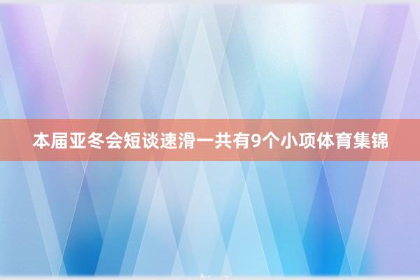 本届亚冬会短谈速滑一共有9个小项体育集锦
