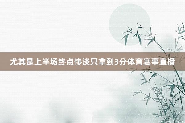 尤其是上半场终点惨淡只拿到3分体育赛事直播