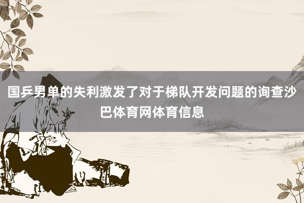 国乒男单的失利激发了对于梯队开发问题的询查沙巴体育网体育信息
