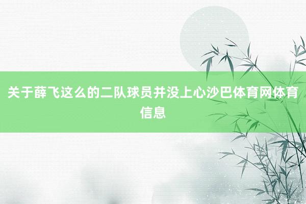 关于薛飞这么的二队球员并没上心沙巴体育网体育信息