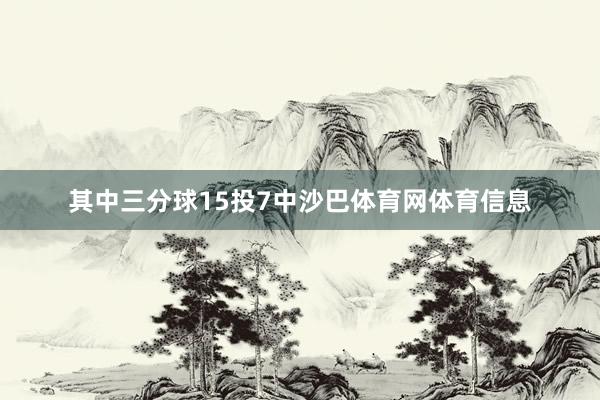 其中三分球15投7中沙巴体育网体育信息