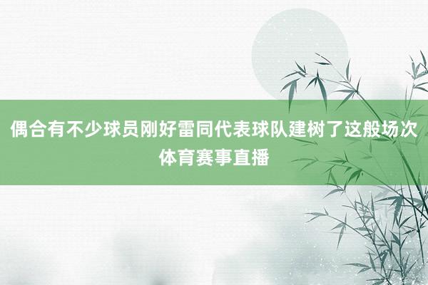 偶合有不少球员刚好雷同代表球队建树了这般场次体育赛事直播