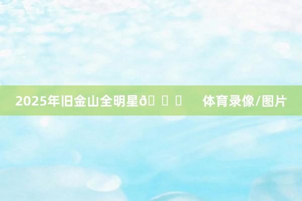 2025年旧金山全明星🌟    体育录像/图片