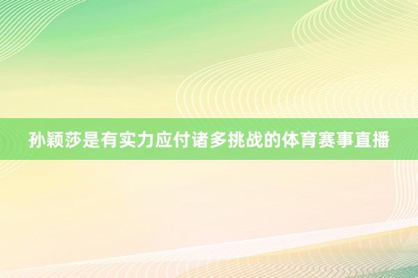 孙颖莎是有实力应付诸多挑战的体育赛事直播
