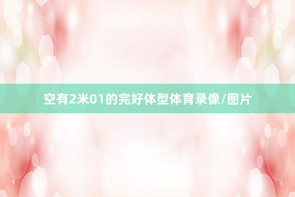 空有2米01的完好体型体育录像/图片