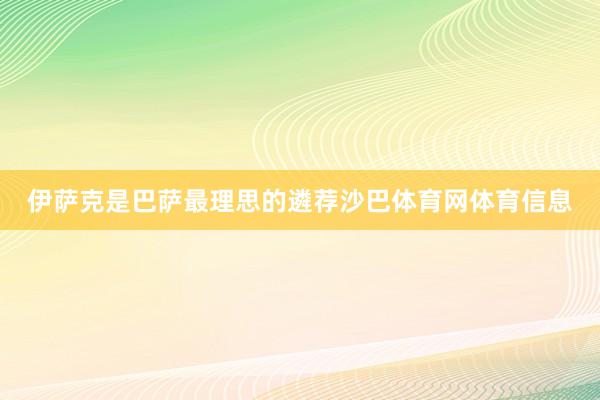 伊萨克是巴萨最理思的遴荐沙巴体育网体育信息