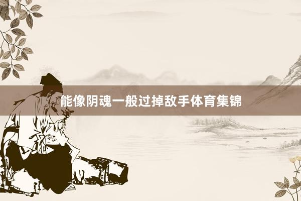 能像阴魂一般过掉敌手体育集锦