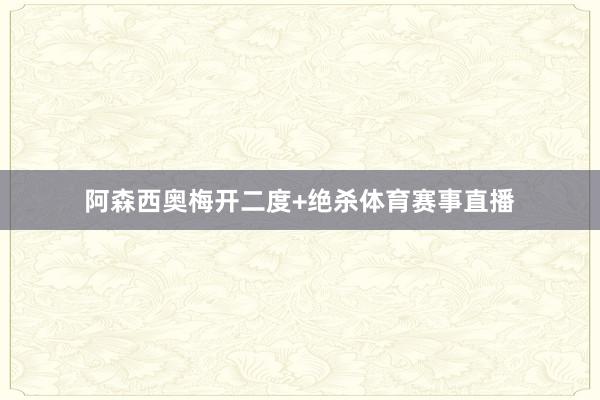 阿森西奥梅开二度+绝杀体育赛事直播