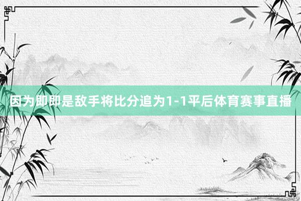 因为即即是敌手将比分追为1-1平后体育赛事直播