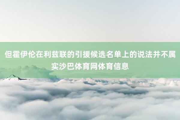但霍伊伦在利兹联的引援候选名单上的说法并不属实沙巴体育网体育信息