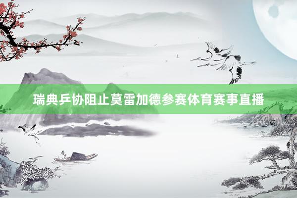 瑞典乒协阻止莫雷加德参赛体育赛事直播