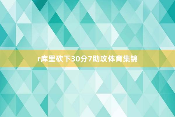 r库里砍下30分7助攻体育集锦