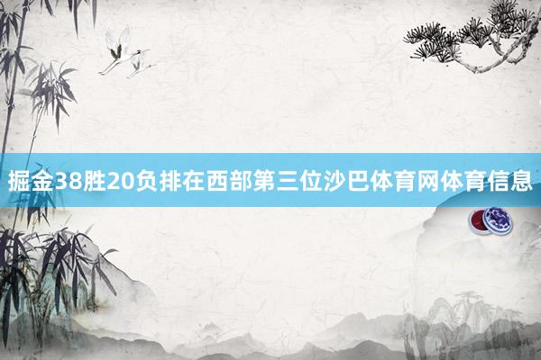 掘金38胜20负排在西部第三位沙巴体育网体育信息