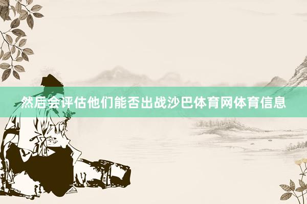 然后会评估他们能否出战沙巴体育网体育信息