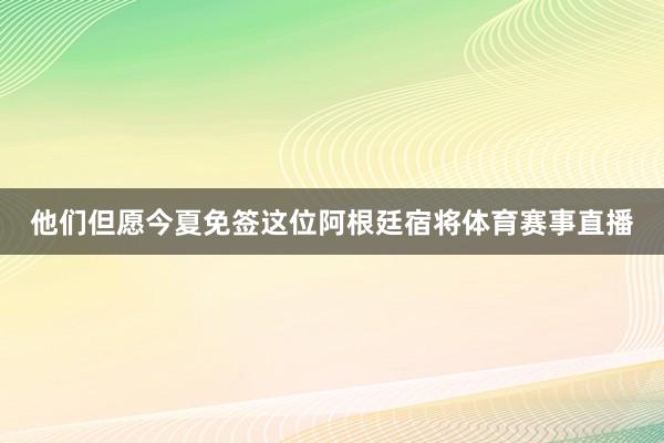 他们但愿今夏免签这位阿根廷宿将体育赛事直播