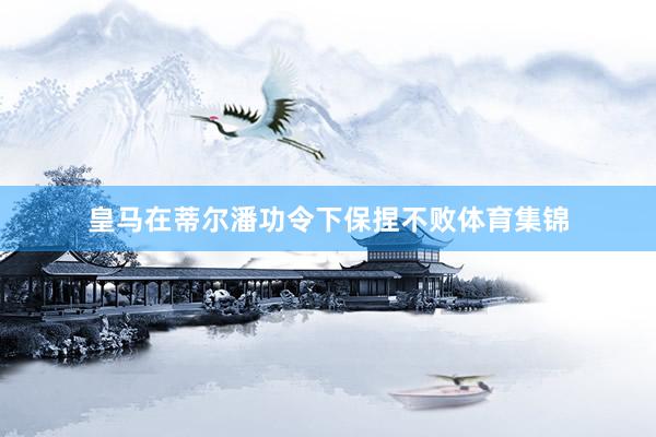 皇马在蒂尔潘功令下保捏不败体育集锦