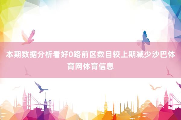 本期数据分析看好0路前区数目较上期减少沙巴体育网体育信息