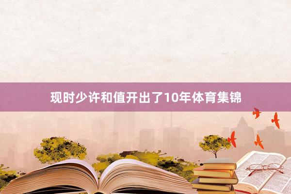 现时少许和值开出了10年体育集锦