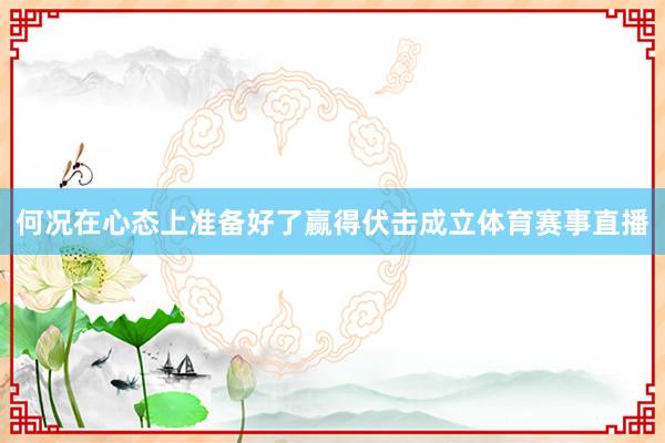 何况在心态上准备好了赢得伏击成立体育赛事直播