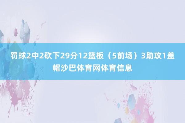 罚球2中2砍下29分12篮板（5前场）3助攻1盖帽沙巴体育网体育信息