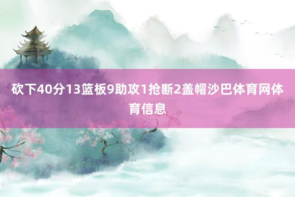 砍下40分13篮板9助攻1抢断2盖帽沙巴体育网体育信息
