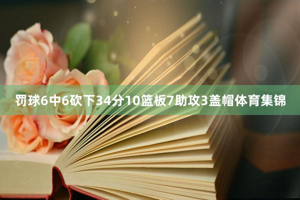 罚球6中6砍下34分10篮板7助攻3盖帽体育集锦