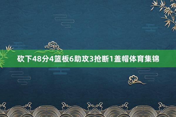 砍下48分4篮板6助攻3抢断1盖帽体育集锦