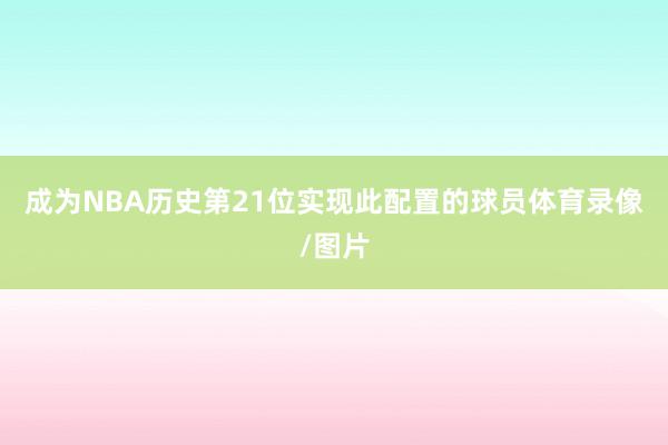 成为NBA历史第21位实现此配置的球员体育录像/图片