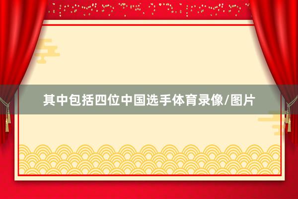 其中包括四位中国选手体育录像/图片
